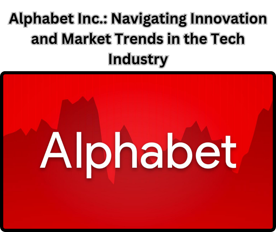 Alphabet Inc. Navigating Innovation and Market Trends in the Tech Industry