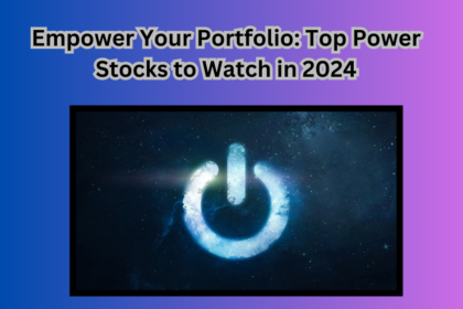 Empower Your Portfolio Top Power Stocks to Watch in 2024