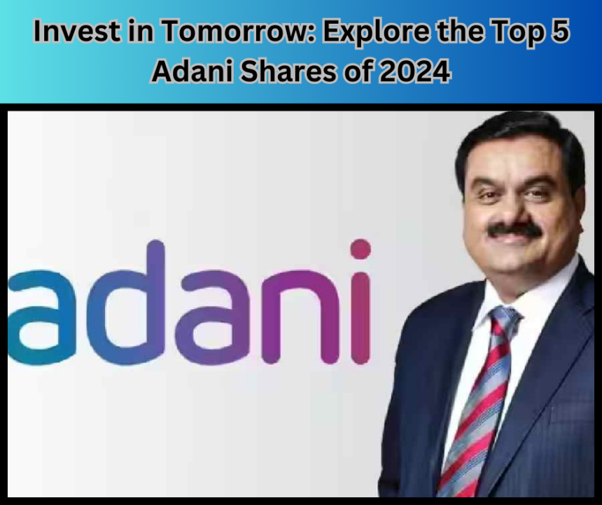 Invest in Tomorrow Explore the Top 5 Adani Shares of 2024