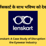 Lenskart A Case Study of Disruption in the Eyewear Industry