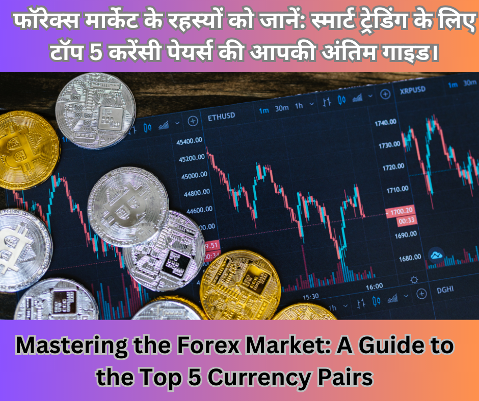 Mastering the Forex Market A Guide to the Top 5 Currency Pairs