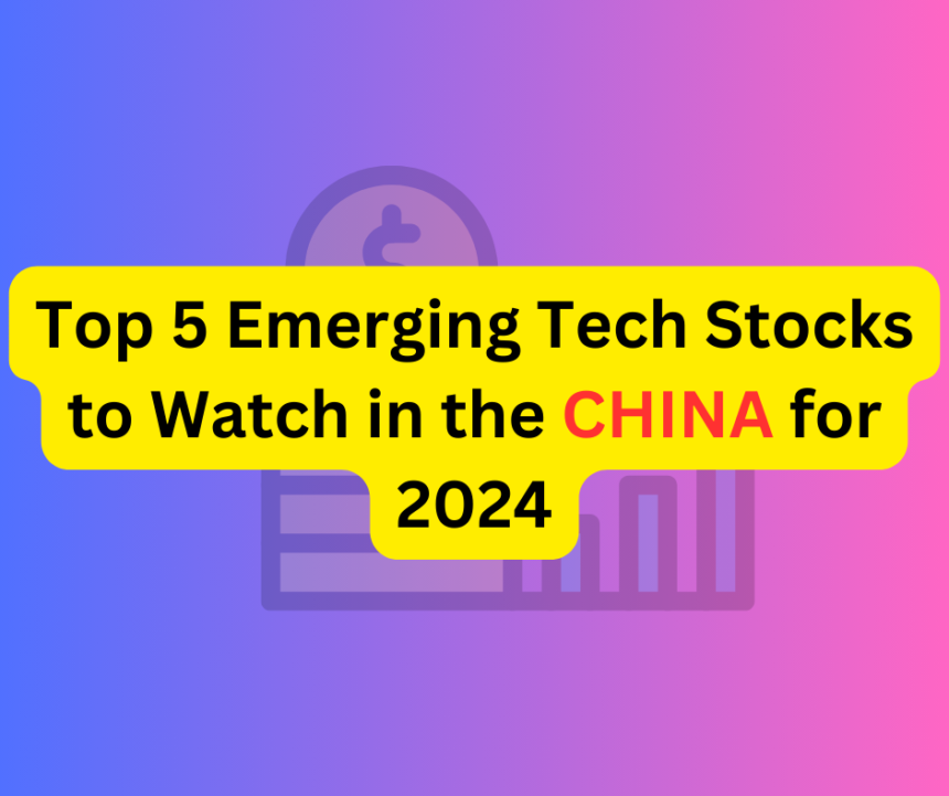 Top 5 Emerging Tech Stocks to Watch in the China for 2024