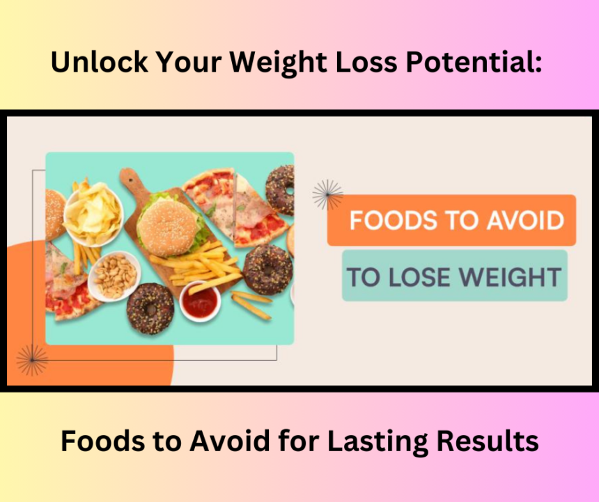 Unlock Your Weight Loss Potential Foods to Avoid for Lasting Results